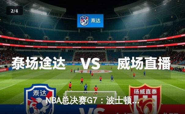 NBA总决赛G7：波士顿凯尔特人队加时险胜掘金，时隔12年再夺总冠军 - 2