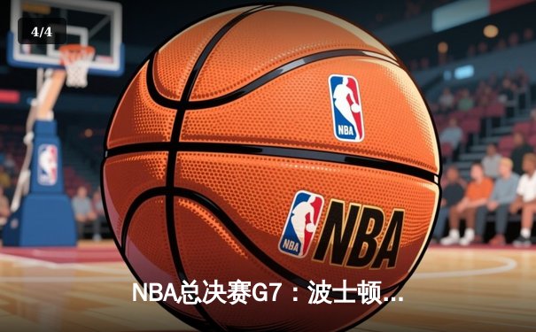 NBA总决赛G7：波士顿凯尔特人队加时险胜掘金，时隔12年再夺总冠军 - 4