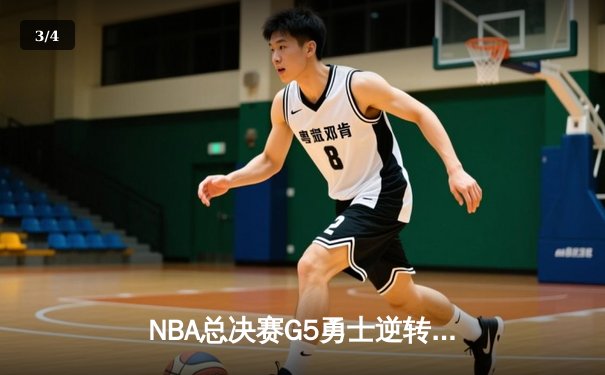 NBA总决赛G5勇士逆转凯尔特人夺赛点，库里三分雨浇灭绿军反扑 - 3