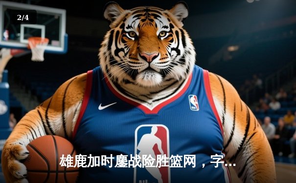 雄鹿加时鏖战险胜篮网，字母哥44分14篮板制霸内线 - 2