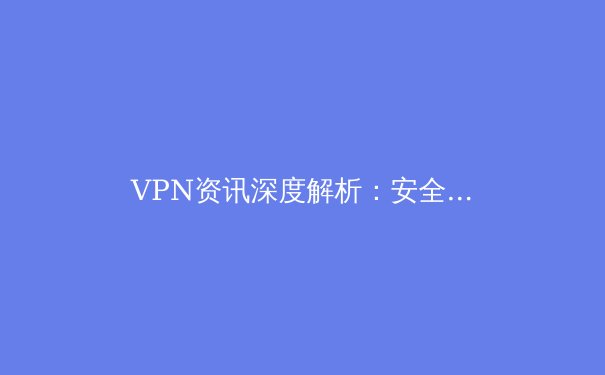 VPN资讯深度解析：安全连接、法规动向与未来趋势 - 4